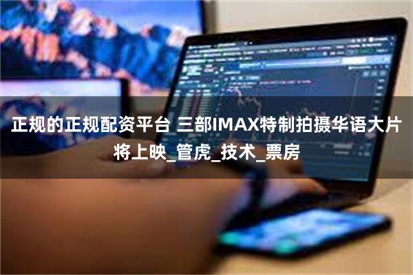 正规的正规配资平台 三部IMAX特制拍摄华语大片将上映_管虎_技术_票房