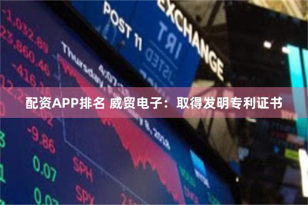 配资APP排名 威贸电子：取得发明专利证书